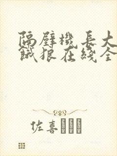 隔壁机长大叔是饿狼在线全文免费阅读笔趣