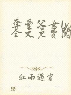 夺爱父女1v1全文免费阅读