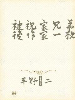 被祝家兄弟共享后作家一枚夹心饼