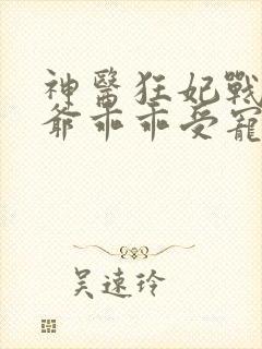 神医狂妃战神王爷乖乖受宠免费阅读