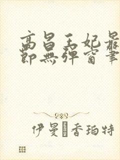 高昌王妃最新章节无弹窗笔趣阁