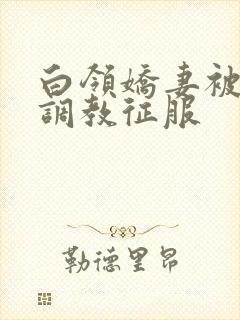 白领娇妻被老板调教征服封面