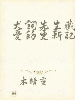 犬饲先生藏不住爱的更新记录