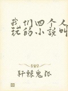 我们四个人换着玩的小说叫什么