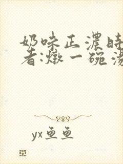 奶味正浓时 作者:炖一碗汤封面
