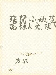 强开小嫩苞h文高辣h文视频