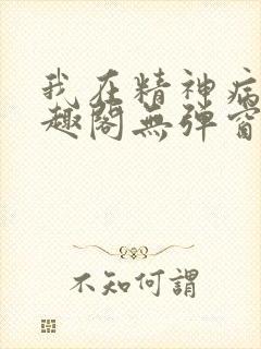 我在精神病院笔趣阁无弹窗