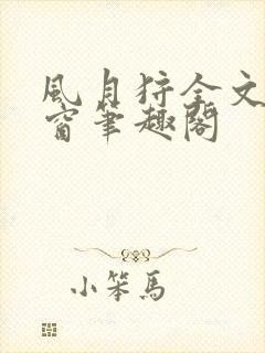 风月狩全文无弹窗笔趣阁