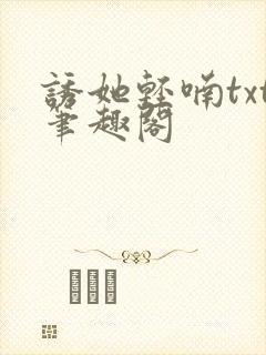诱她轻喃txt笔趣阁