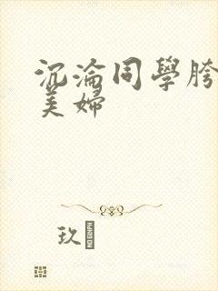 沉沦同学胯下的美妇