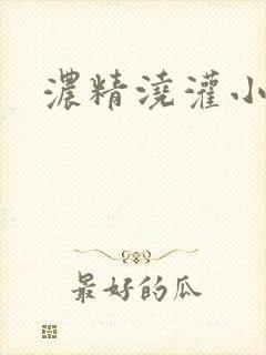 浓精浇灌小白花