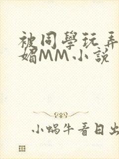 被同学玩弄的妩媚MM小说