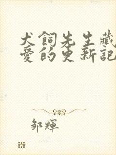 犬饲先生藏不住爱的更新记录