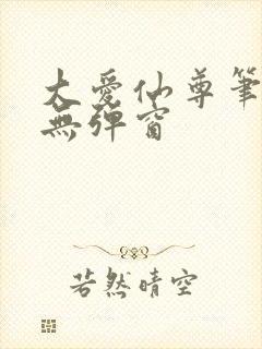 大爱仙尊笔趣阁无弹窗