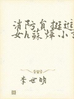 消防员挺进乖乖女h苏烨小说