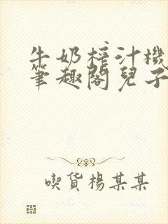 牛奶榨汁机po笔趣阁儿子牌榨汁机