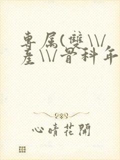 专属(双\\/产\\/骨科年下)纤仟