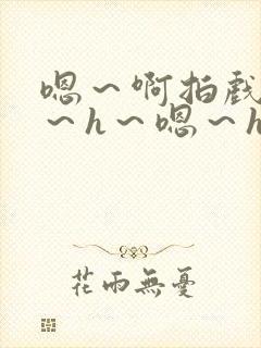 嗯~啊拍戏强做~h~嗯~h