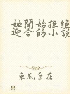 她开始拒绝慢迎迎合的小说