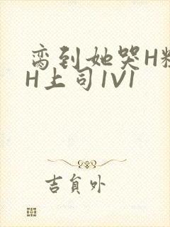 脔到她哭H粗话H上司1V1