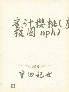 蜜汁樱桃(产乳 校园 nph)
