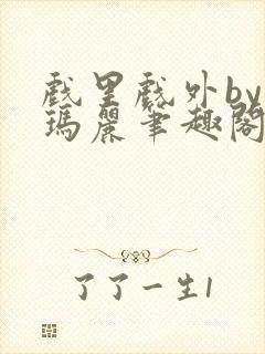 戏里戏外by苏玛丽笔趣阁全文免费阅读