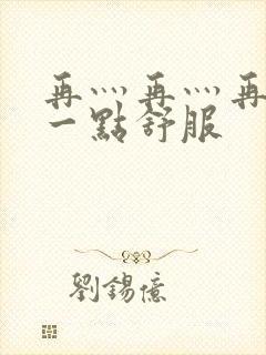 再灬再灬再灬深一点舒服