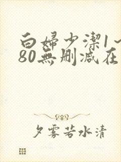 白妇少洁1～180无删减在线阅读
