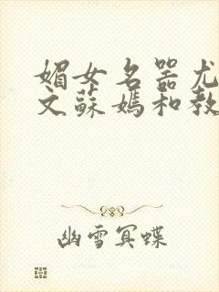 媚女名器尤物h文苏嫣和教官