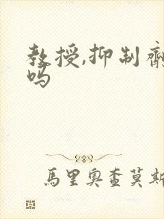 教授,抑制剂要吗