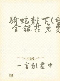 骑蛇难下(双) 金银花免费阅读完整版