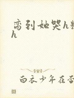 脔到她哭h粗话h