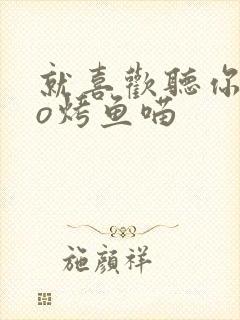 就喜欢听你叫po烤鱼喵