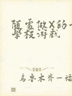 随处做X的世界学校游戏