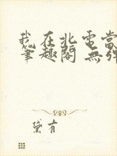 我在北电当教兽笔趣阁 无弹窗