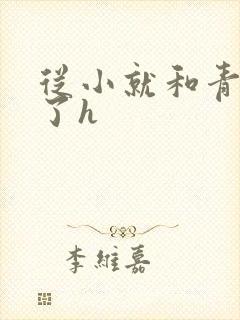 从小就和青梅做了h