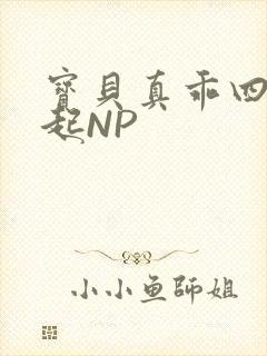 宝贝真乖四人一起NP