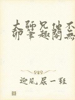 大师兄他不停产卵笔趣阁无弹窗