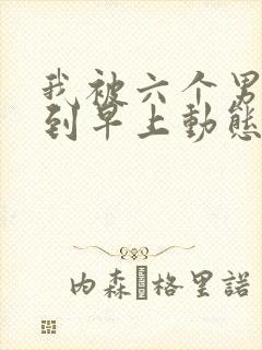 我被六个男人躁到早上动态图