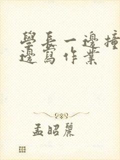 学长一边撞我一边写作业