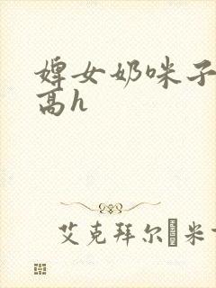 婢女奶咪子真大高h