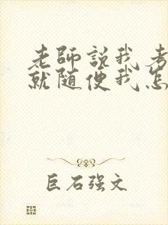 老师说我考好了就随便我怎样