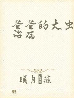 爸爸的大虫给你治病