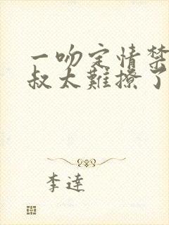 一吻定情禁欲小叔太难撩了