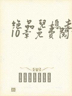 绝品儿媳老马第10章免费阅读