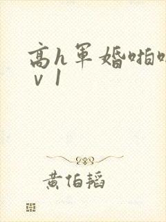 高h军婚啪啪1ⅴ1