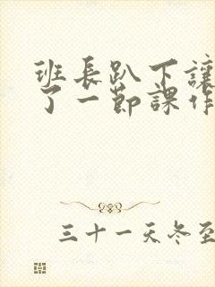 班长趴下让我C了一节课作文