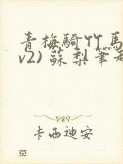 青梅骑竹马(1v2) 苏梨笔趣阁