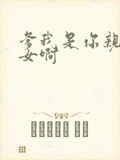 爹我是你亲生闺女啊