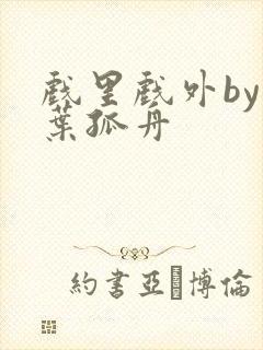 戏里戏外by一叶孤舟